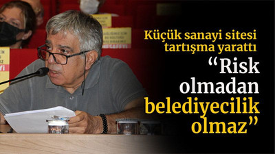 Küçük sanayi sitesi tartışma yarattı “Risk olmadan belediyecilik olmaz”